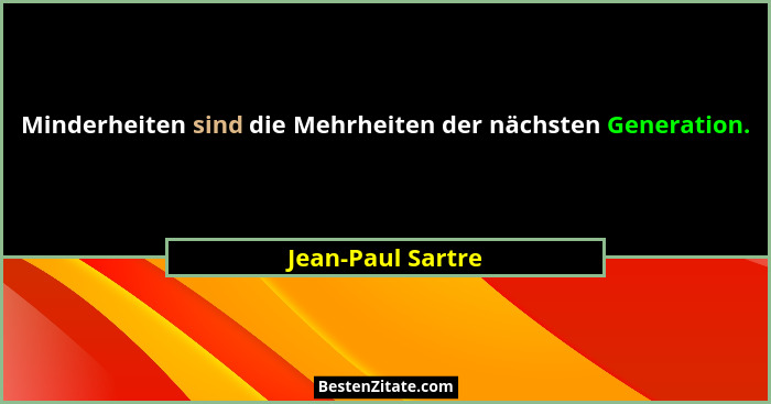 Minderheiten sind die Mehrheiten der nächsten Generation.... - Jean-Paul Sartre
