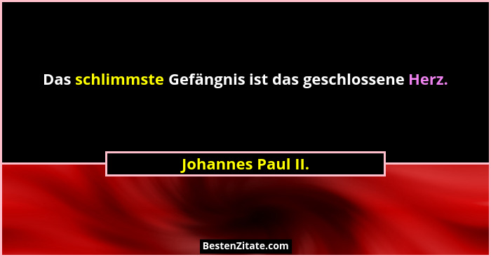 Das schlimmste Gefängnis ist das geschlossene Herz.... - Johannes Paul II.