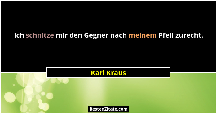Ich schnitze mir den Gegner nach meinem Pfeil zurecht.... - Karl Kraus