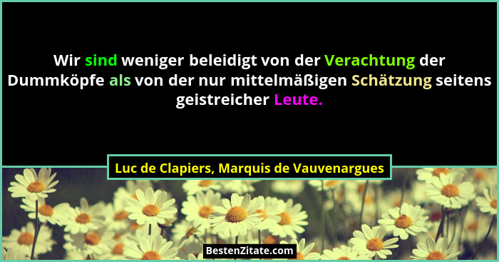 Wir sind weniger beleidigt von der Verachtung der Dummköpfe als von der nur mittelmäßigen Schätzung seitens... - Luc de Clapiers, Marquis de Vauvenargues