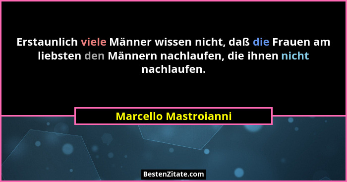 Erstaunlich viele Männer wissen nicht, daß die Frauen am liebsten den Männern nachlaufen, die ihnen nicht nachlaufen.... - Marcello Mastroianni