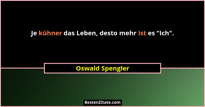 Je kühner das Leben, desto mehr ist es "Ich".... - Oswald Spengler