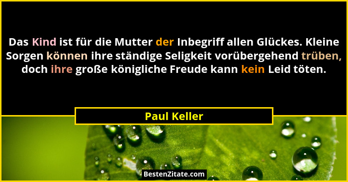 Das Kind ist für die Mutter der Inbegriff allen Glückes. Kleine Sorgen können ihre ständige Seligkeit vorübergehend trüben, doch ihre gr... - Paul Keller