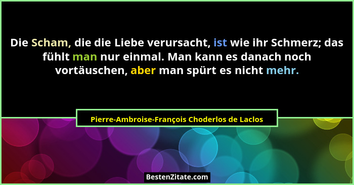 Die Scham, die die Liebe verursacht, ist wie ihr Schmerz; das fühlt man nur einmal. Man kann es danach... - Pierre-Ambroise-François Choderlos de Laclos