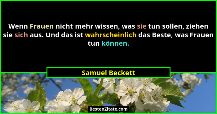 Wenn Frauen nicht mehr wissen, was sie tun sollen, ziehen sie sich aus. Und das ist wahrscheinlich das Beste, was Frauen tun können.... - Samuel Beckett