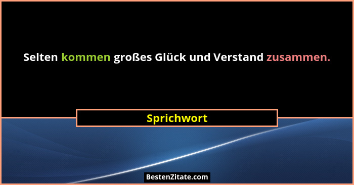 Selten kommen großes Glück und Verstand zusammen.... - Sprichwort