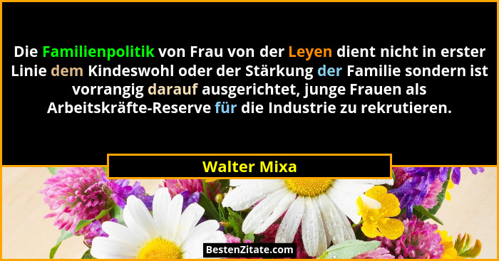 Die Familienpolitik von Frau von der Leyen dient nicht in erster Linie dem Kindeswohl oder der Stärkung der Familie sondern ist vorrangi... - Walter Mixa