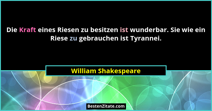 Die Kraft eines Riesen zu besitzen ist wunderbar. Sie wie ein Riese zu gebrauchen ist Tyrannei.... - William Shakespeare