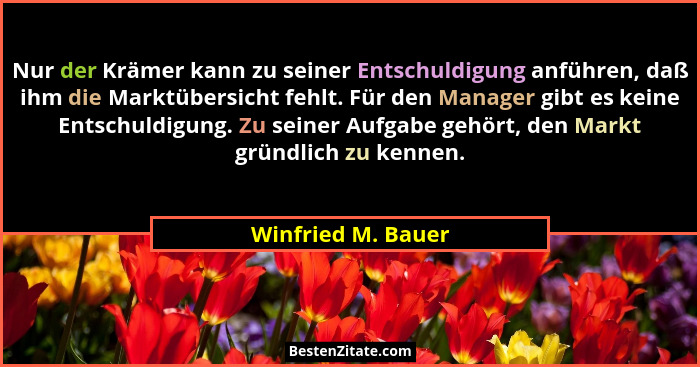 Nur der Krämer kann zu seiner Entschuldigung anführen, daß ihm die Marktübersicht fehlt. Für den Manager gibt es keine Entschuldig... - Winfried M. Bauer