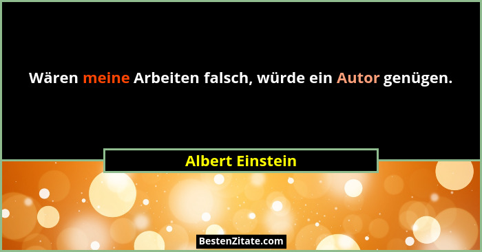 Wären meine Arbeiten falsch, würde ein Autor genügen.... - Albert Einstein