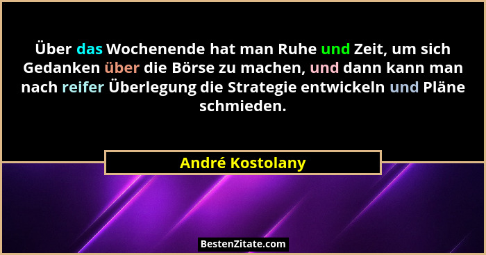 Über das Wochenende hat man Ruhe und Zeit, um sich Gedanken über die Börse zu machen, und dann kann man nach reifer Überlegung die S... - André Kostolany