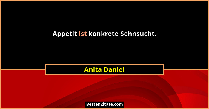 Appetit ist konkrete Sehnsucht.... - Anita Daniel