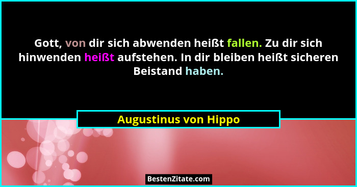 Gott, von dir sich abwenden heißt fallen. Zu dir sich hinwenden heißt aufstehen. In dir bleiben heißt sicheren Beistand haben.... - Augustinus von Hippo