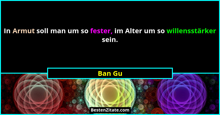 In Armut soll man um so fester, im Alter um so willensstärker sein.... - Ban Gu