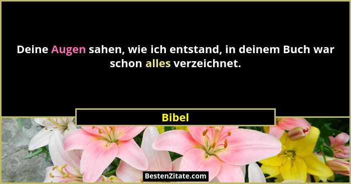 Deine Augen sahen, wie ich entstand, in deinem Buch war schon alles verzeichnet.... - Bibel