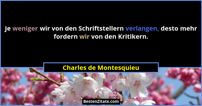 Je weniger wir von den Schriftstellern verlangen, desto mehr fordern wir von den Kritikern.... - Charles de Montesquieu