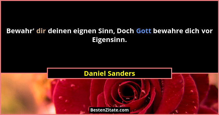 Bewahr' dir deinen eignen Sinn, Doch Gott bewahre dich vor Eigensinn.... - Daniel Sanders