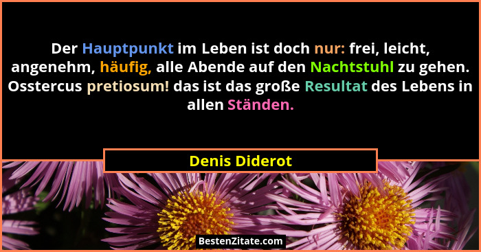 Der Hauptpunkt im Leben ist doch nur: frei, leicht, angenehm, häufig, alle Abende auf den Nachtstuhl zu gehen. Osstercus pretiosum! da... - Denis Diderot