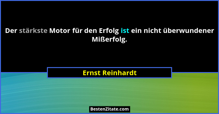 Der stärkste Motor für den Erfolg ist ein nicht überwundener Mißerfolg.... - Ernst Reinhardt