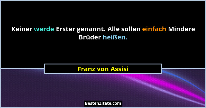 Keiner werde Erster genannt. Alle sollen einfach Mindere Brüder heißen.... - Franz von Assisi
