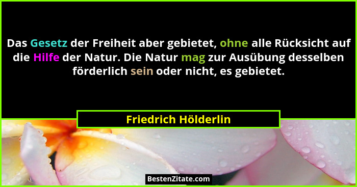 Das Gesetz der Freiheit aber gebietet, ohne alle Rücksicht auf die Hilfe der Natur. Die Natur mag zur Ausübung desselben förderl... - Friedrich Hölderlin