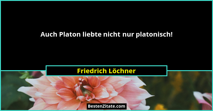 Auch Platon liebte nicht nur platonisch!... - Friedrich Löchner