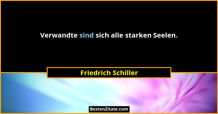 Verwandte sind sich alle starken Seelen.... - Friedrich Schiller