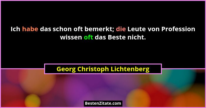 Ich habe das schon oft bemerkt; die Leute von Profession wissen oft das Beste nicht.... - Georg Christoph Lichtenberg