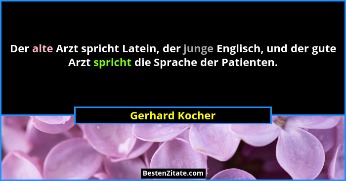 Der alte Arzt spricht Latein, der junge Englisch, und der gute Arzt spricht die Sprache der Patienten.... - Gerhard Kocher