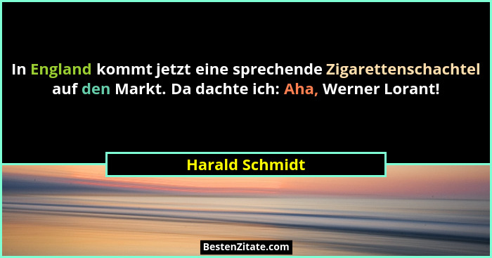 In England kommt jetzt eine sprechende Zigarettenschachtel auf den Markt. Da dachte ich: Aha, Werner Lorant!... - Harald Schmidt