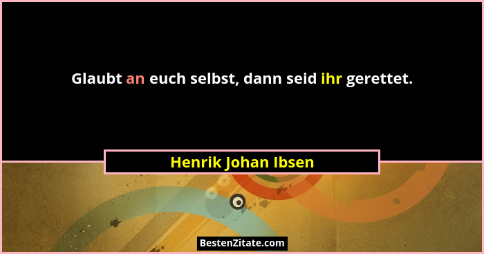 Glaubt an euch selbst, dann seid ihr gerettet.... - Henrik Johan Ibsen