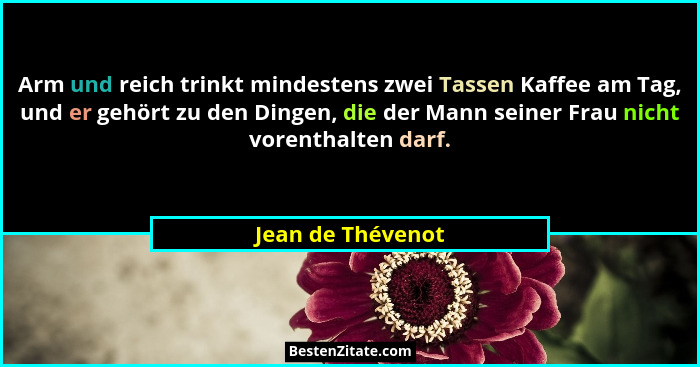 Arm und reich trinkt mindestens zwei Tassen Kaffee am Tag, und er gehört zu den Dingen, die der Mann seiner Frau nicht vorenthalten... - Jean de Thévenot