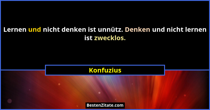 Lernen und nicht denken ist unnütz. Denken und nicht lernen ist zwecklos.... - Konfuzius