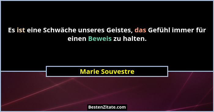 Es ist eine Schwäche unseres Geistes, das Gefühl immer für einen Beweis zu halten.... - Marie Souvestre