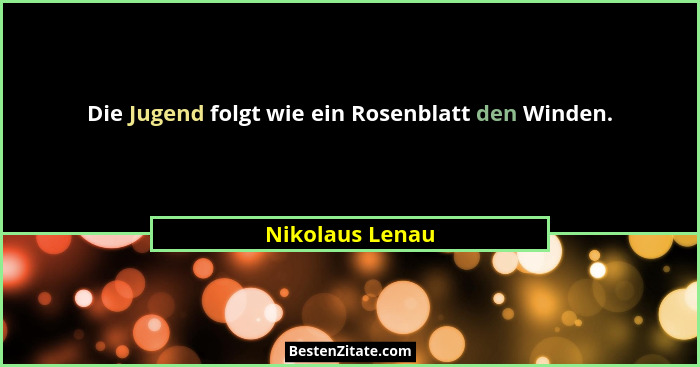 Die Jugend folgt wie ein Rosenblatt den Winden.... - Nikolaus Lenau