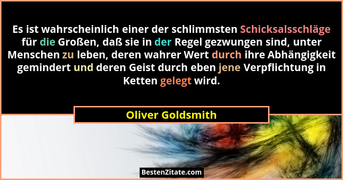 Es ist wahrscheinlich einer der schlimmsten Schicksalsschläge für die Großen, daß sie in der Regel gezwungen sind, unter Menschen z... - Oliver Goldsmith