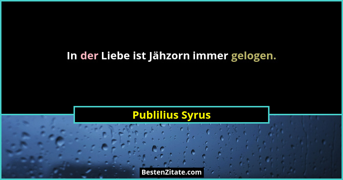 In der Liebe ist Jähzorn immer gelogen.... - Publilius Syrus