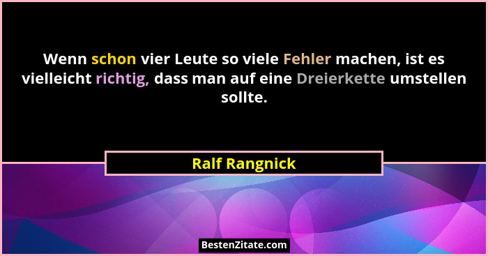 Wenn schon vier Leute so viele Fehler machen, ist es vielleicht richtig, dass man auf eine Dreierkette umstellen sollte.... - Ralf Rangnick