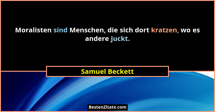 Moralisten sind Menschen, die sich dort kratzen, wo es andere juckt.... - Samuel Beckett