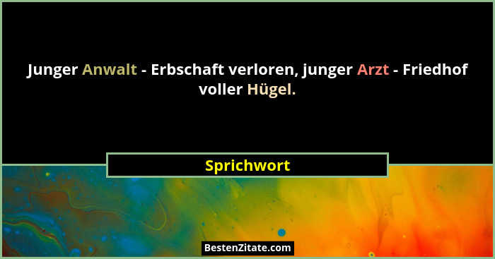 Junger Anwalt - Erbschaft verloren, junger Arzt - Friedhof voller Hügel.... - Sprichwort