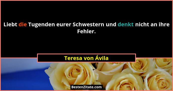 Liebt die Tugenden eurer Schwestern und denkt nicht an ihre Fehler.... - Teresa von Ávila