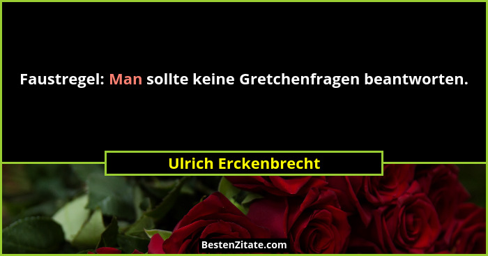 Faustregel: Man sollte keine Gretchenfragen beantworten.... - Ulrich Erckenbrecht