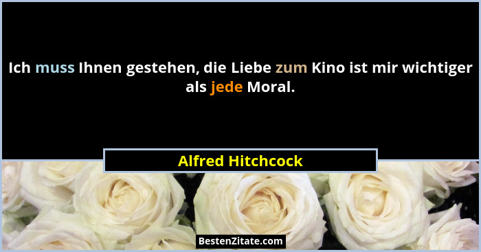 Ich muss Ihnen gestehen, die Liebe zum Kino ist mir wichtiger als jede Moral.... - Alfred Hitchcock