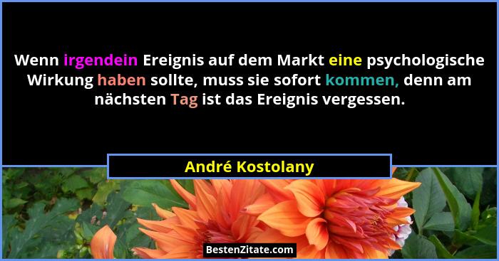 Wenn irgendein Ereignis auf dem Markt eine psychologische Wirkung haben sollte, muss sie sofort kommen, denn am nächsten Tag ist das... - André Kostolany