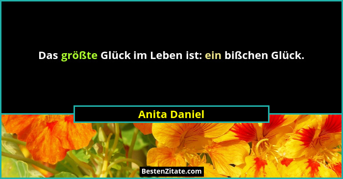 Das größte Glück im Leben ist: ein bißchen Glück.... - Anita Daniel
