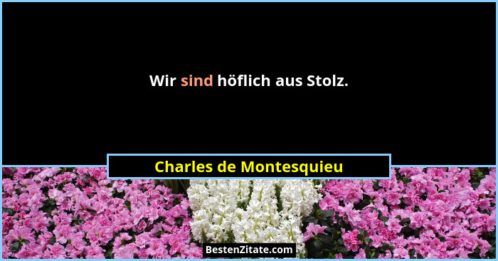 Wir sind höflich aus Stolz.... - Charles de Montesquieu