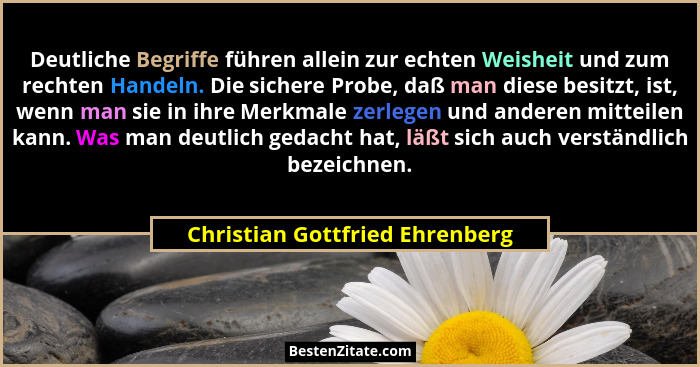 Deutliche Begriffe führen allein zur echten Weisheit und zum rechten Handeln. Die sichere Probe, daß man diese besitzt... - Christian Gottfried Ehrenberg