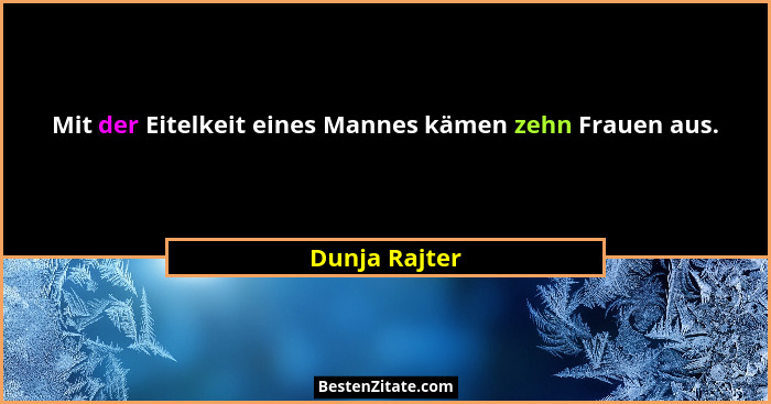 Mit der Eitelkeit eines Mannes kämen zehn Frauen aus.... - Dunja Rajter
