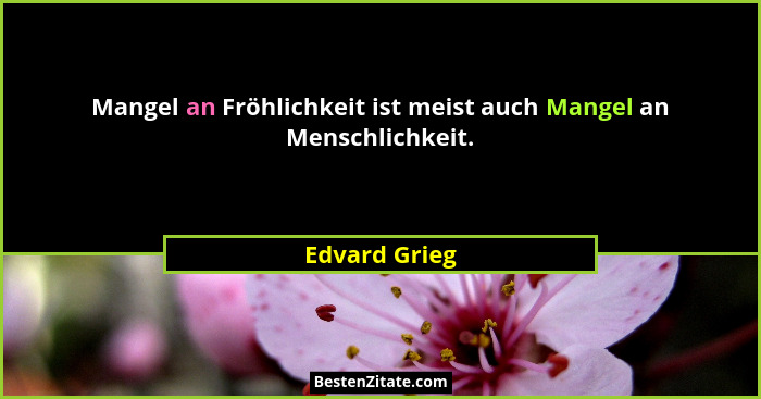 Mangel an Fröhlichkeit ist meist auch Mangel an Menschlichkeit.... - Edvard Grieg