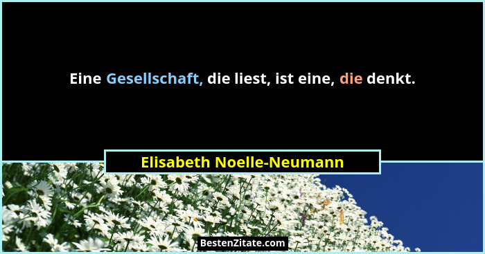 Eine Gesellschaft, die liest, ist eine, die denkt.... - Elisabeth Noelle-Neumann